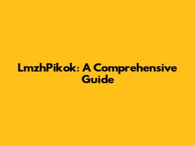 LmzhPikok: A Comprehensive Guide