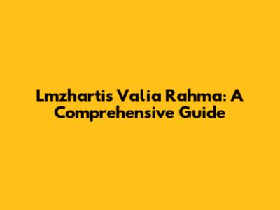 Lmzhartis Valia Rahma: A Comprehensive Guide