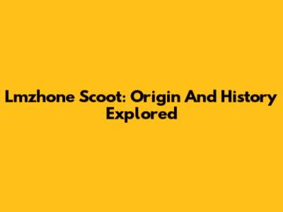 Lmzhone Scoot: Origin And History Explored