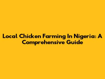 Local Chicken Farming In Nigeria: A Comprehensive Guide