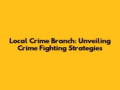 Local Crime Branch: Unveiling Crime Fighting Strategies