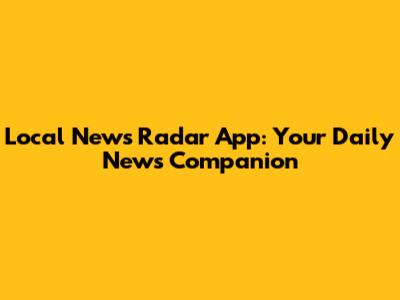 Local News Radar App: Your Daily News Companion