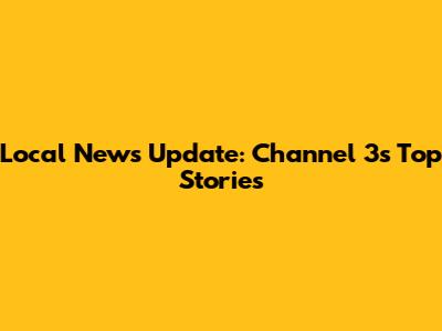 Local News Update: Channel 3's Top Stories