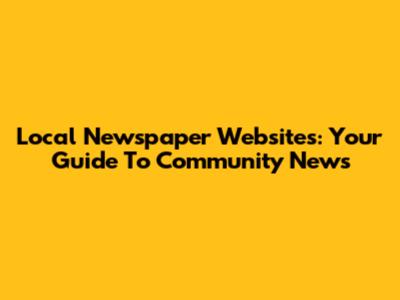 Local Newspaper Websites: Your Guide To Community News