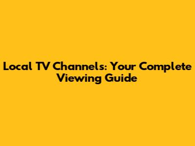 Local TV Channels: Your Complete Viewing Guide