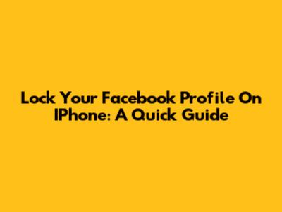 Lock Your Facebook Profile On IPhone: A Quick Guide