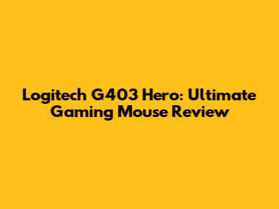 Logitech G403 Hero: Ultimate Gaming Mouse Review