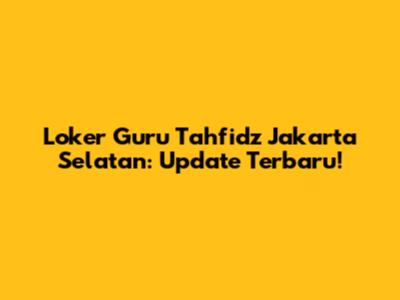 Loker Guru Tahfidz Jakarta Selatan: Update Terbaru!