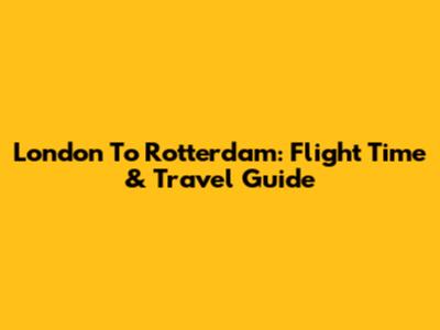 London To Rotterdam: Flight Time & Travel Guide