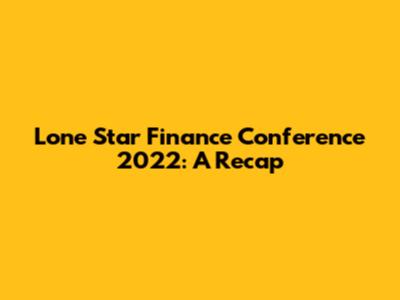 Lone Star Finance Conference 2022: A Recap