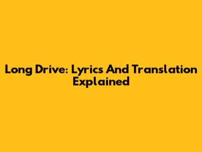 Long Drive: Lyrics And Translation Explained