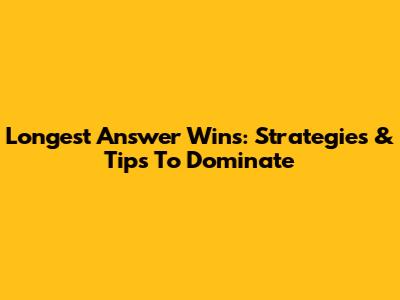 Longest Answer Wins: Strategies & Tips To Dominate