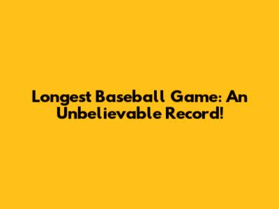 Longest Baseball Game: An Unbelievable Record!
