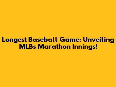 Longest Baseball Game: Unveiling MLB's Marathon Innings!