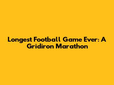 Longest Football Game Ever: A Gridiron Marathon