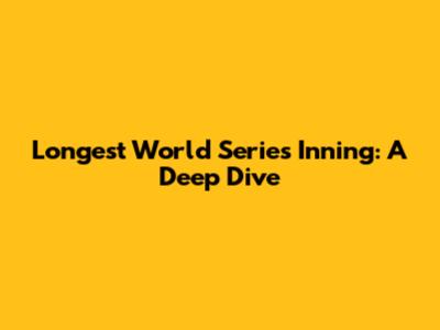 Longest World Series Inning: A Deep Dive