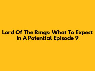 Lord Of The Rings: What To Expect In A Potential Episode 9