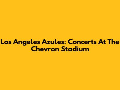 Los Angeles Azules: Concerts At The Chevron Stadium
