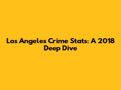 Los Angeles Crime Stats: A 2018 Deep Dive