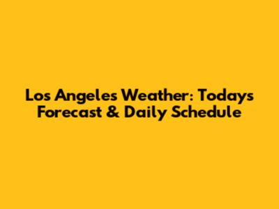 Los Angeles Weather: Today's Forecast & Daily Schedule