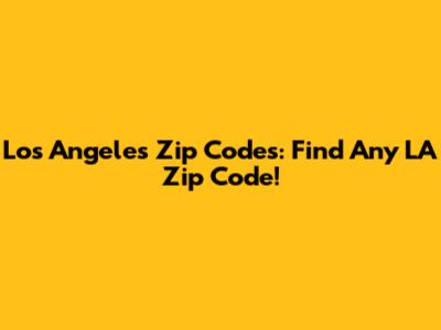 Los Angeles Zip Codes: Find Any LA Zip Code!