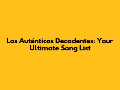 Los Auténticos Decadentes: Your Ultimate Song List
