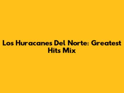 Los Huracanes Del Norte: Greatest Hits Mix