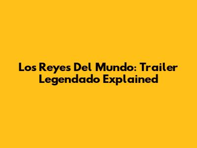 Los Reyes Del Mundo: Trailer Legendado Explained