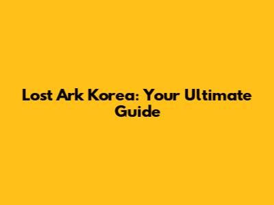 Lost Ark Korea: Your Ultimate Guide