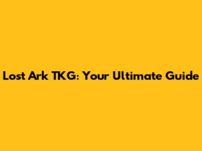 Lost Ark TKG: Your Ultimate Guide