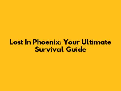 Lost In Phoenix: Your Ultimate Survival Guide