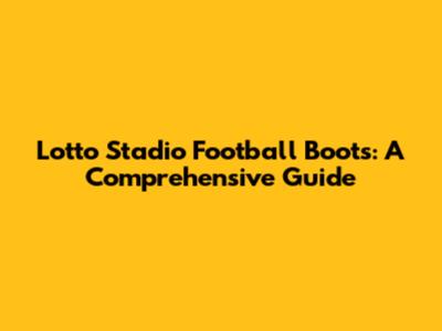 Lotto Stadio Football Boots: A Comprehensive Guide