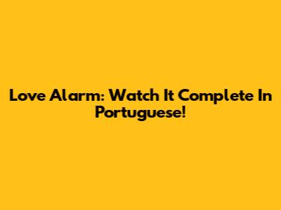 Love Alarm: Watch It Complete In Portuguese!