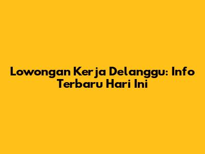 Lowongan Kerja Delanggu: Info Terbaru Hari Ini