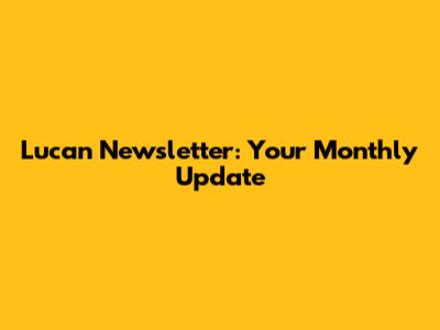 Lucan Newsletter: Your Monthly Update