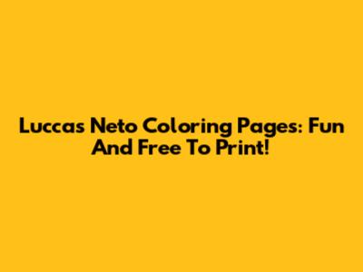 Luccas Neto Coloring Pages: Fun And Free To Print!