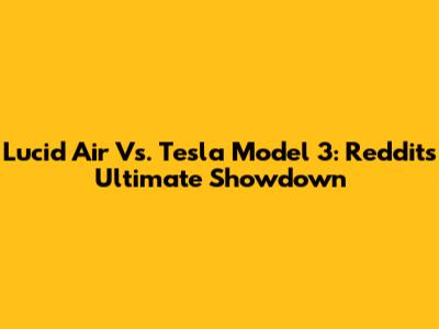 Lucid Air Vs. Tesla Model 3: Reddit's Ultimate Showdown