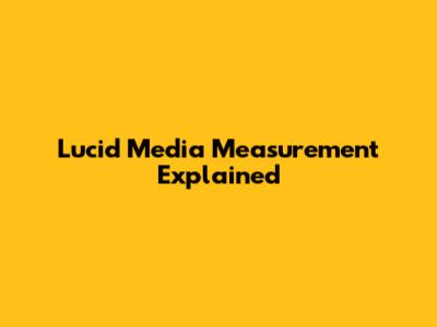Lucid Media Measurement Explained