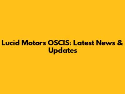 Lucid Motors OSCIS: Latest News & Updates