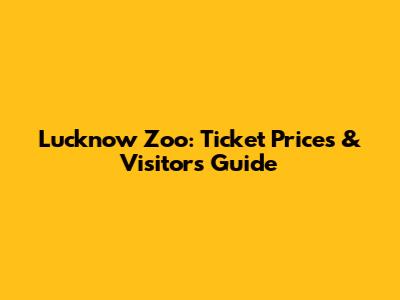 Lucknow Zoo: Ticket Prices & Visitor's Guide