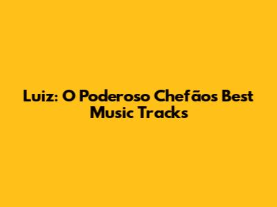 Luiz: O Poderoso Chefão's Best Music Tracks