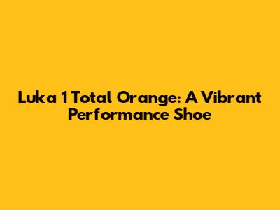 Luka 1 Total Orange: A Vibrant Performance Shoe