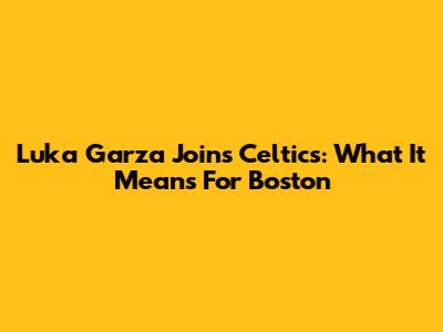 Luka Garza Joins Celtics: What It Means For Boston