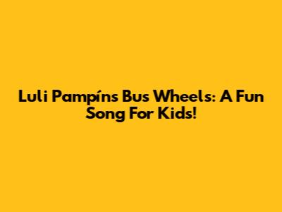 Luli Pampín's Bus Wheels: A Fun Song For Kids!