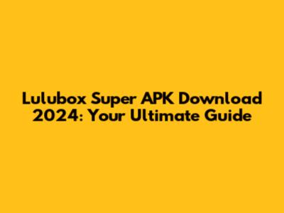 Lulubox Super APK Download 2024: Your Ultimate Guide