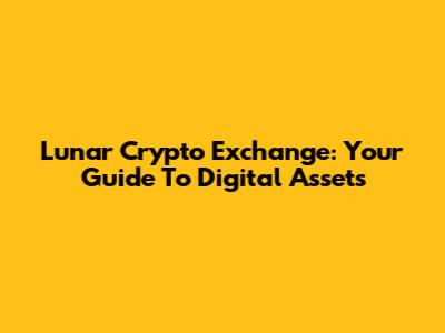 Lunar Crypto Exchange: Your Guide To Digital Assets