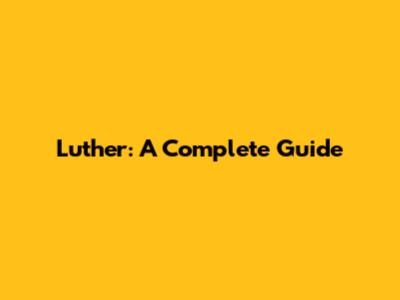 Luther: A Complete Guide