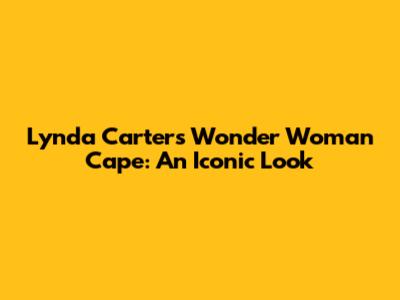 Lynda Carter's Wonder Woman Cape: An Iconic Look