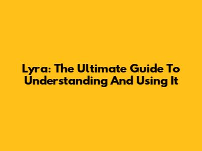 Lyra: The Ultimate Guide To Understanding And Using It