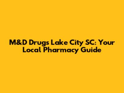 M&D Drugs Lake City SC: Your Local Pharmacy Guide